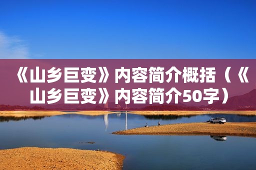 《山乡巨变》内容简介概括（《山乡巨变》内容简介50字）