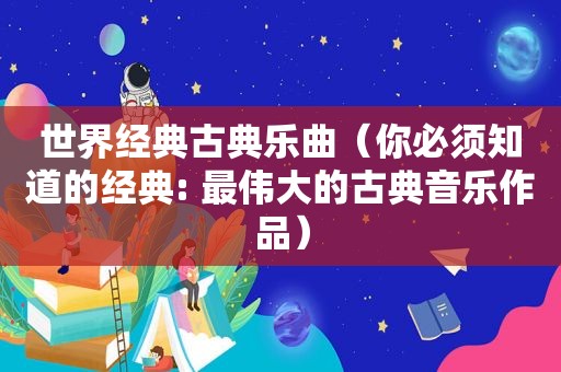 世界经典古典乐曲（你必须知道的经典: 最伟大的古典音乐作品）