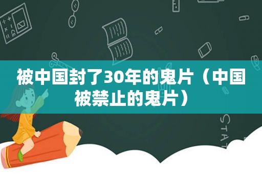 被中国封了30年的鬼片（中国被禁止的鬼片）