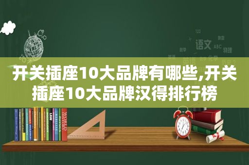 开关插座10大品牌有哪些,开关插座10大品牌汉得排行榜