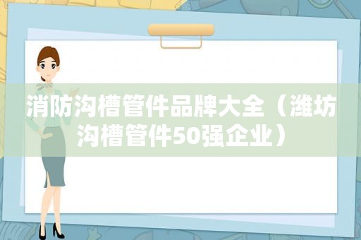 消防沟槽管件品牌大全（潍坊沟槽管件50强企业）