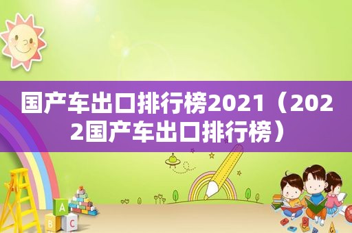 国产车出口排行榜2021（2022国产车出口排行榜）