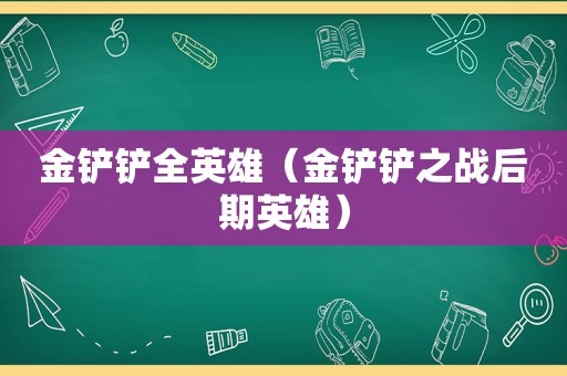 金铲铲全英雄（金铲铲之战后期英雄）