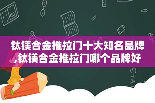 钛镁合金推拉门十大知名品牌,钛镁合金推拉门哪个品牌好