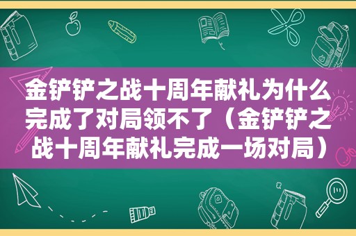 金铲铲之战十周年献礼为什么完成了对局领不了（金铲铲之战十周年献礼完成一场对局）