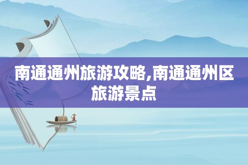 南通通州旅游攻略,南通通州区旅游景点