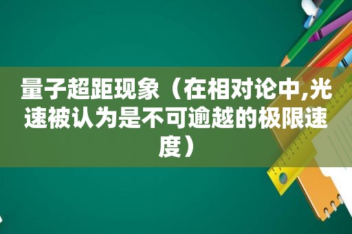 量子超距现象（在相对论中,光速被认为是不可逾越的极限速度）