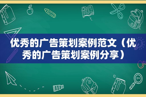 优秀的广告策划案例范文（优秀的广告策划案例分享）