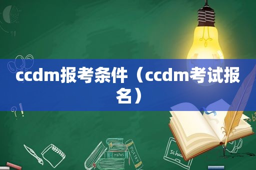 ccdm报考条件（ccdm考试报名）