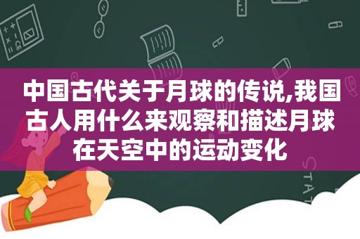 中国古代关于月球的传说,我国古人用什么来观察和描述月球在天空中的运动变化