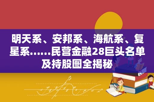 明天系、安邦系、海航系、复星系……民营金融28巨头名单及持股图全揭秘