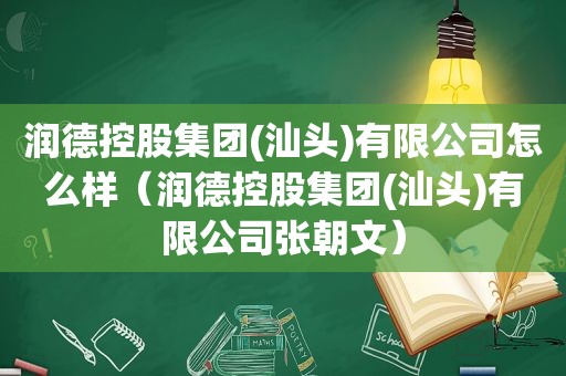 润德控股集团(汕头)有限公司怎么样（润德控股集团(汕头)有限公司张朝文）