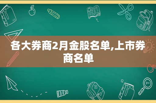 各大券商2月金股名单,上市券商名单