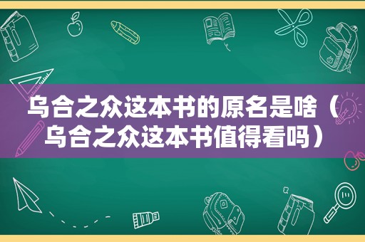 乌合之众这本书的原名是啥（乌合之众这本书值得看吗）