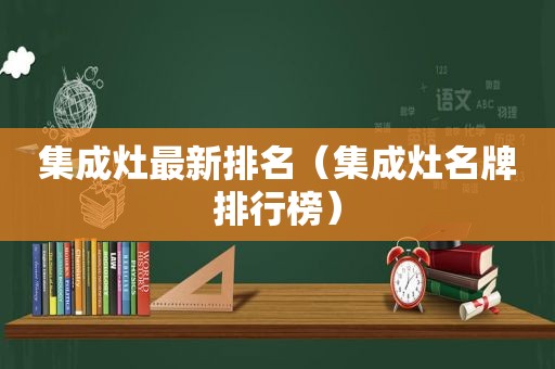 集成灶最新排名（集成灶名牌排行榜）