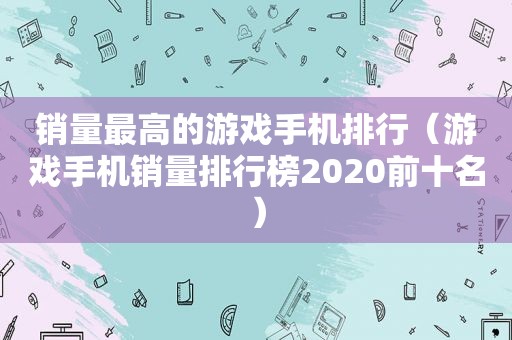 销量最高的游戏手机排行（游戏手机销量排行榜2020前十名）