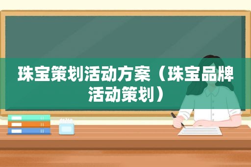 珠宝策划活动方案（珠宝品牌活动策划）