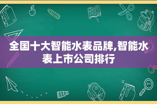 全国十大智能水表品牌,智能水表上市公司排行