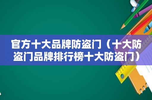 官方十大品牌防盗门（十大防盗门品牌排行榜十大防盗门）