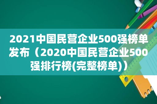 2021中国民营企业500强榜单发布（2020中国民营企业500强排行榜(完整榜单)）