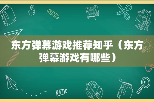 东方弹幕游戏推荐知乎（东方弹幕游戏有哪些）