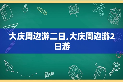 大庆周边游二日,大庆周边游2日游