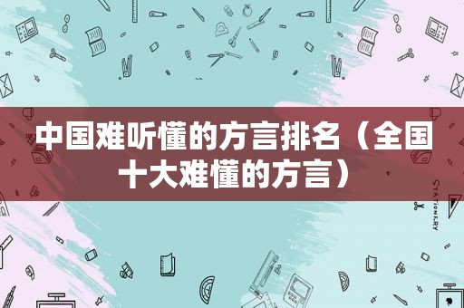 中国难听懂的方言排名（全国十大难懂的方言）