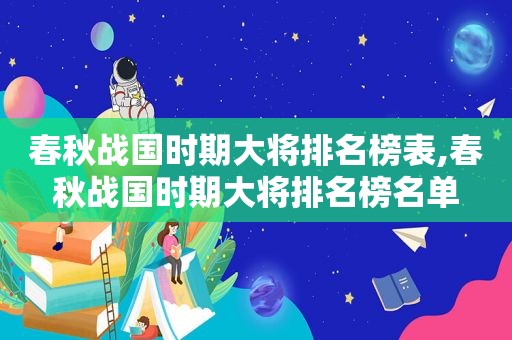 春秋战国时期大将排名榜表,春秋战国时期大将排名榜名单