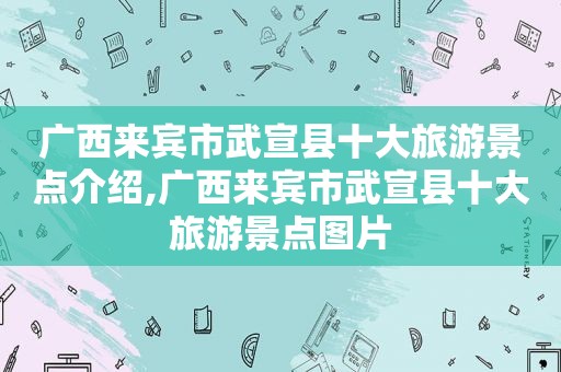 广西来宾市武宣县十大旅游景点介绍,广西来宾市武宣县十大旅游景点图片