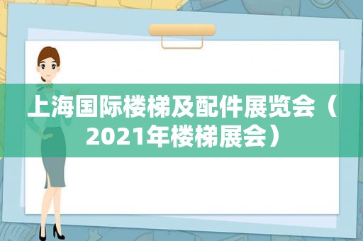 上海国际楼梯及配件展览会（2021年楼梯展会）