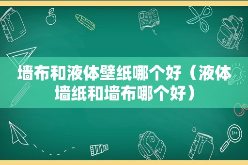 墙布和液体壁纸哪个好（液体墙纸和墙布哪个好）