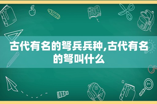 古代有名的弩兵兵种,古代有名的弩叫什么