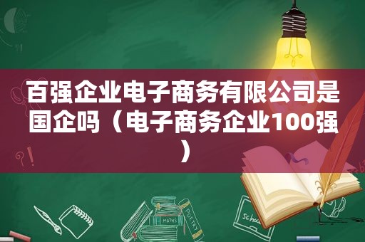 百强企业电子商务有限公司是国企吗（电子商务企业100强）