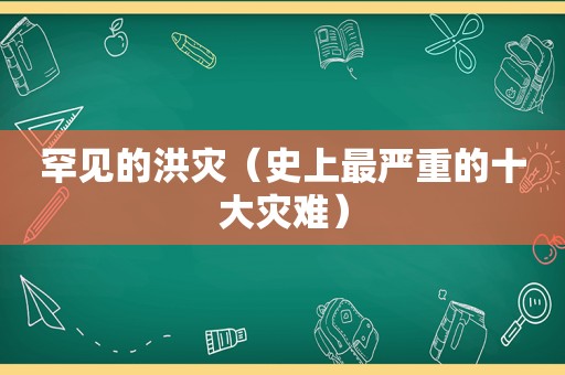 罕见的洪灾（史上最严重的十大灾难）