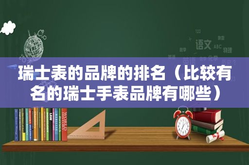 瑞士表的品牌的排名（比较有名的瑞士手表品牌有哪些）