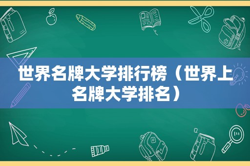 世界名牌大学排行榜（世界上名牌大学排名）