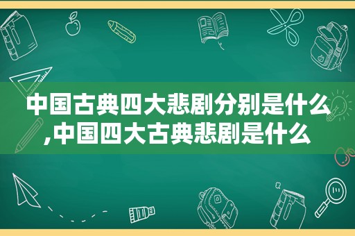 中国古典四大悲剧分别是什么,中国四大古典悲剧是什么