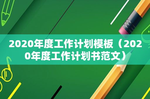 2020年度工作计划模板（2020年度工作计划书范文）