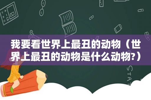 我要看世界上最丑的动物（世界上最丑的动物是什么动物?）