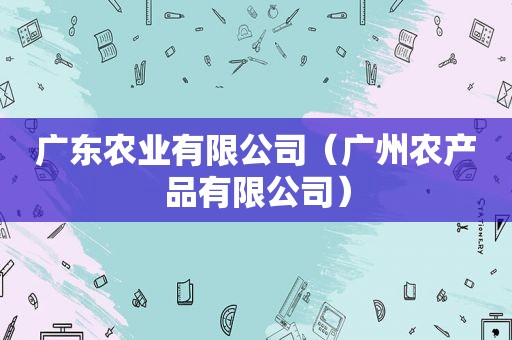 广东农业有限公司（广州农产品有限公司）