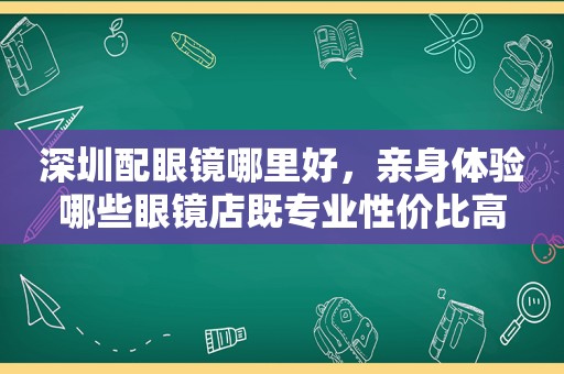 深圳配眼镜哪里好，亲身体验哪些眼镜店既专业性价比高