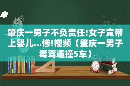 肇庆一男子不负责任!女子竟带上婴儿...惨!视频（肇庆一男子毒驾连撞5车）