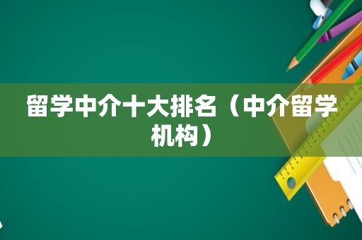 留学中介十大排名（中介留学机构）