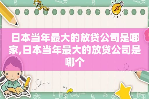 日本当年最大的放贷公司是哪家,日本当年最大的放贷公司是哪个