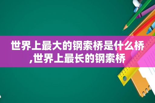 世界上最大的钢索桥是什么桥,世界上最长的钢索桥