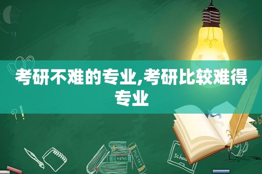 考研不难的专业,考研比较难得专业