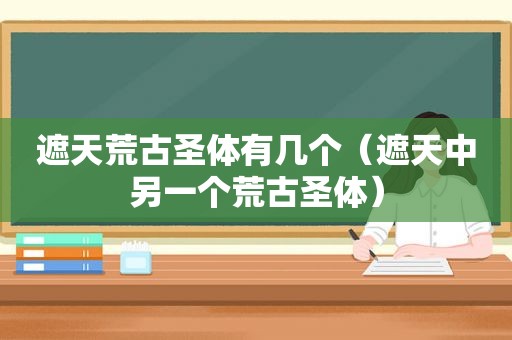 遮天荒古圣体有几个（遮天中另一个荒古圣体）