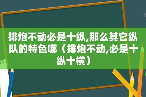 排炮不动必是十纵,那么其它纵队的特色哪（排炮不动,必是十纵十横）