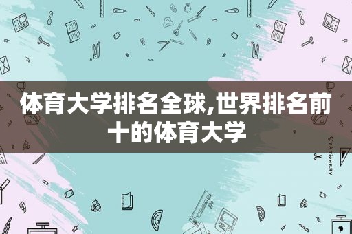 体育大学排名全球,世界排名前十的体育大学