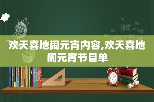 欢天喜地闹元宵内容,欢天喜地闹元宵节目单